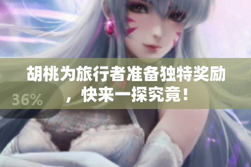 胡桃为旅行者准备独特奖励，快来一探究竟！
