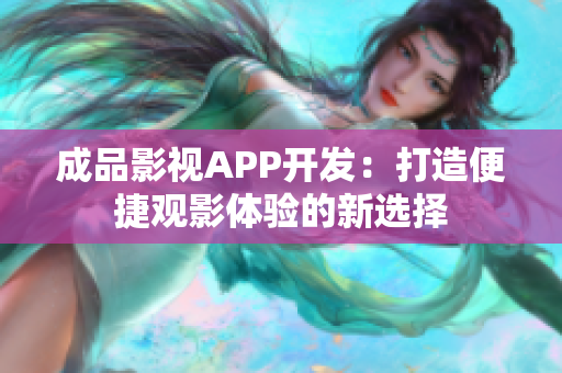 成品影视APP开发：打造便捷观影体验的新选择