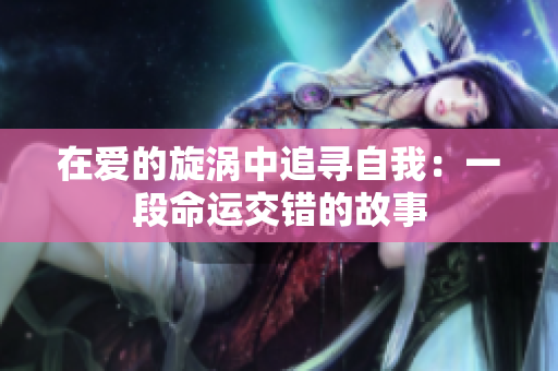 在爱的旋涡中追寻自我：一段命运交错的故事