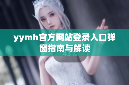 yymh官方网站登录入口弹窗指南与解读