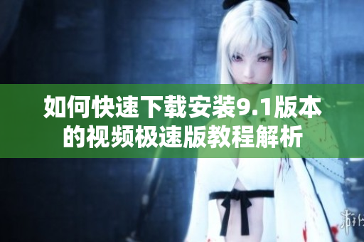 如何快速下载安装9.1版本的视频极速版教程解析