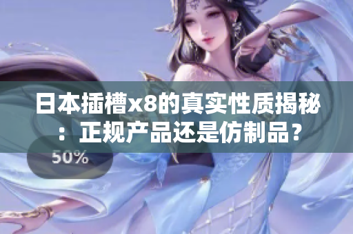 日本插槽x8的真实性质揭秘：正规产品还是仿制品？