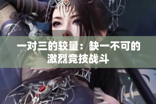 一对三的较量：缺一不可的激烈竞技战斗