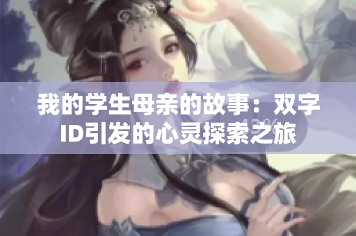 我的学生母亲的故事：双字ID引发的心灵探索之旅