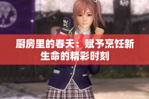厨房里的春天：赋予烹饪新生命的精彩时刻