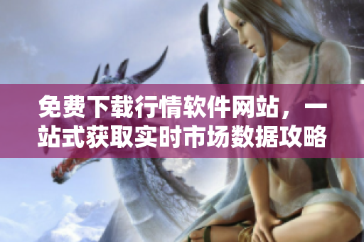 免费下载行情软件网站，一站式获取实时市场数据攻略