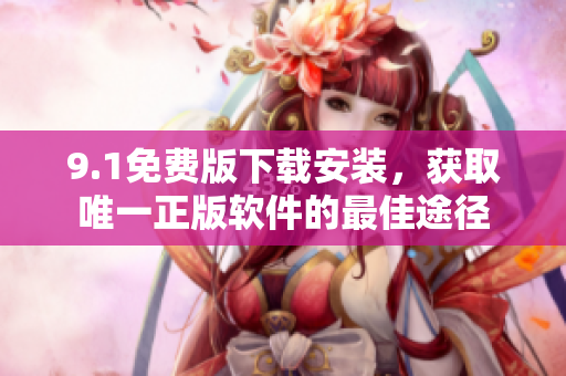 9.1免费版下载安装，获取唯一正版软件的最佳途径