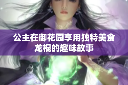 公主在御花园享用独特美食龙棍的趣味故事