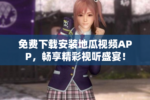 免费下载安装地瓜视频APP，畅享精彩视听盛宴！