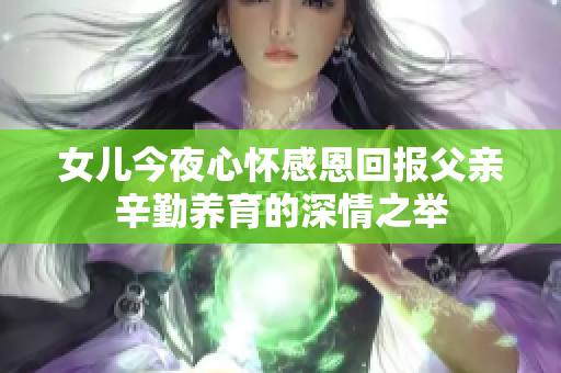女儿今夜心怀感恩回报父亲辛勤养育的深情之举