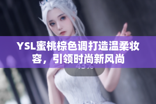 YSL蜜桃棕色调打造温柔妆容，引领时尚新风尚