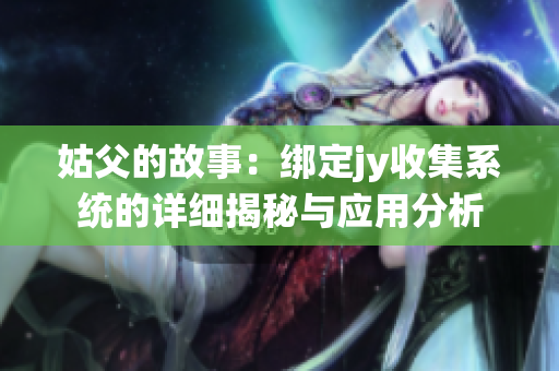 姑父的故事：绑定jy收集系统的详细揭秘与应用分析