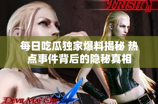每日吃瓜独家爆料揭秘 热点事件背后的隐秘真相