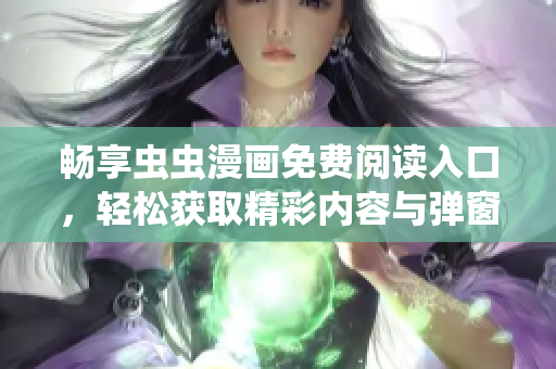 畅享虫虫漫画免费阅读入口，轻松获取精彩内容与弹窗体验