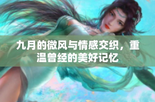 九月的微风与情感交织，重温曾经的美好记忆