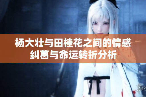 杨大壮与田桂花之间的情感纠葛与命运转折分析