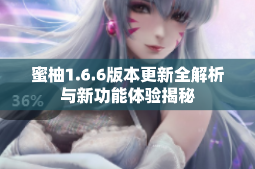 蜜柚1.6.6版本更新全解析与新功能体验揭秘