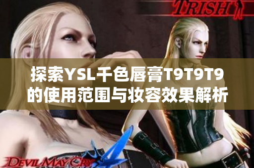 探索YSL千色唇膏T9T9T9的使用范围与妆容效果解析