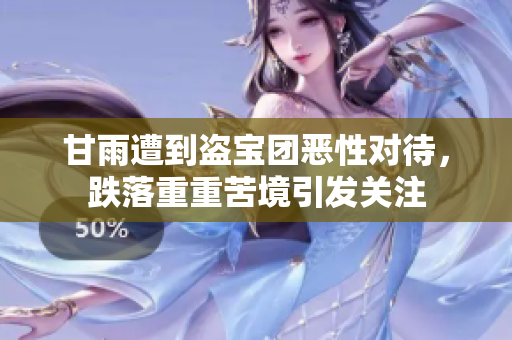 甘雨遭到盗宝团恶性对待，跌落重重苦境引发关注