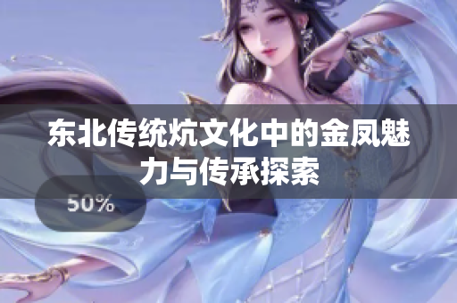 东北传统炕文化中的金凤魅力与传承探索
