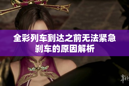 全彩列车到达之前无法紧急刹车的原因解析