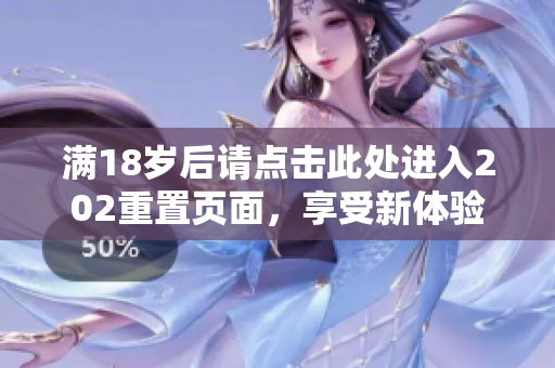 满18岁后请点击此处进入202重置页面，享受新体验