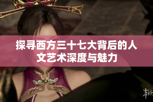 探寻西方三十七大背后的人文艺术深度与魅力