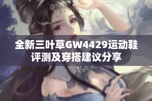 全新三叶草GW4429运动鞋评测及穿搭建议分享