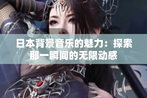 日本背景音乐的魅力：探索那一瞬间的无限动感