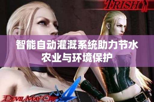 智能自动灌溉系统助力节水农业与环境保护