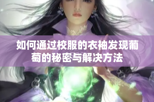 如何通过校服的衣袖发现葡萄的秘密与解决方法