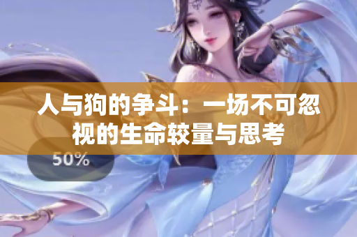 人与狗的争斗：一场不可忽视的生命较量与思考