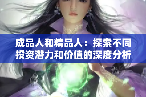 成品人和精品人：探索不同投资潜力和价值的深度分析