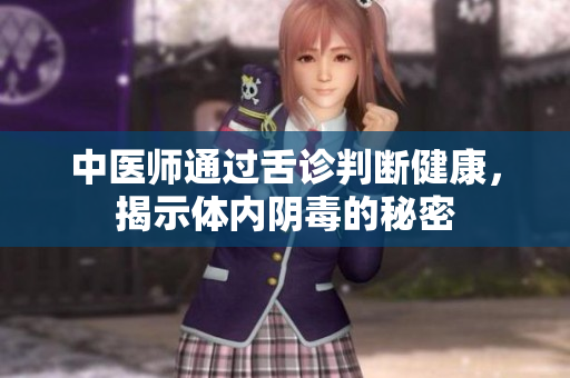 中医师通过舌诊判断健康，揭示体内阴毒的秘密