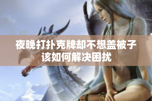 夜晚打扑克牌却不想盖被子该如何解决困扰