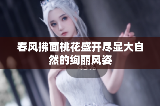 春风拂面桃花盛开尽显大自然的绚丽风姿