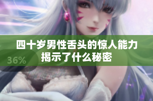 四十岁男性舌头的惊人能力揭示了什么秘密