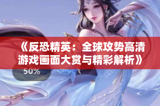 《反恐精英：全球攻势高清游戏画面大赏与精彩解析》