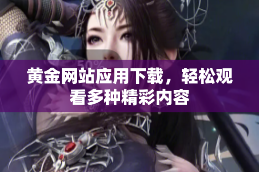 黄金网站应用下载，轻松观看多种精彩内容