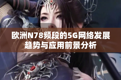 欧洲N78频段的5G网络发展趋势与应用前景分析