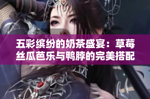 五彩缤纷的奶茶盛宴：草莓丝瓜芭乐与鸭脖的完美搭配