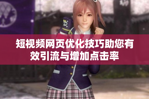 短视频网页优化技巧助您有效引流与增加点击率