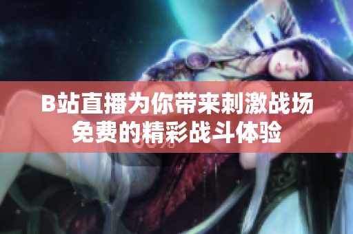 B站直播为你带来刺激战场免费的精彩战斗体验