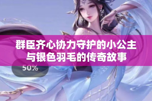 群臣齐心协力守护的小公主与银色羽毛的传奇故事
