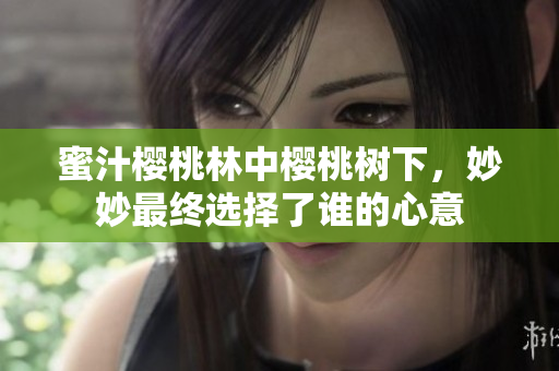 蜜汁樱桃林中樱桃树下，妙妙最终选择了谁的心意