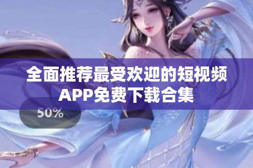 全面推荐最受欢迎的短视频APP免费下载合集