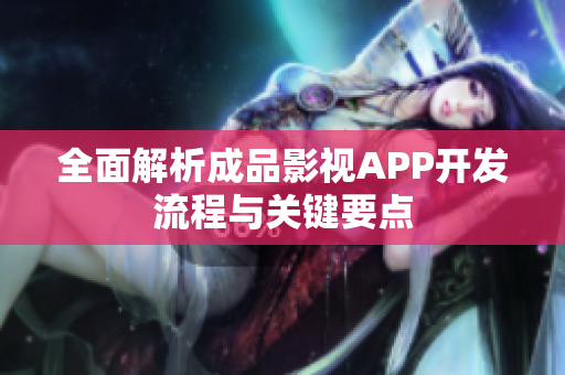 全面解析成品影视APP开发流程与关键要点