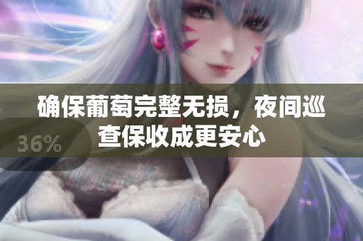 确保葡萄完整无损，夜间巡查保收成更安心