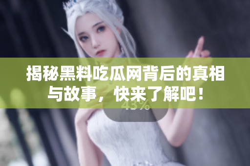 揭秘黑料吃瓜网背后的真相与故事，快来了解吧！