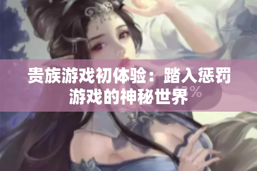 贵族游戏初体验：踏入惩罚游戏的神秘世界